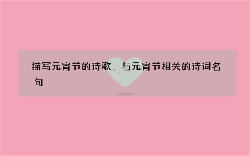 描写元宵节的诗歌 与元宵节相关的诗词名句
